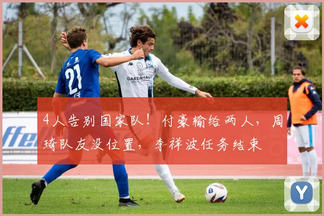 4人告别国家队！付豪输给两人，周琦队友没位置，李祥波任务结束