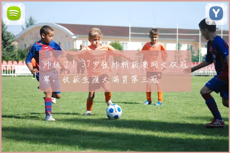 帅极了！37岁张帅斩获澳网女双冠军，收获生涯大满贯第三冠